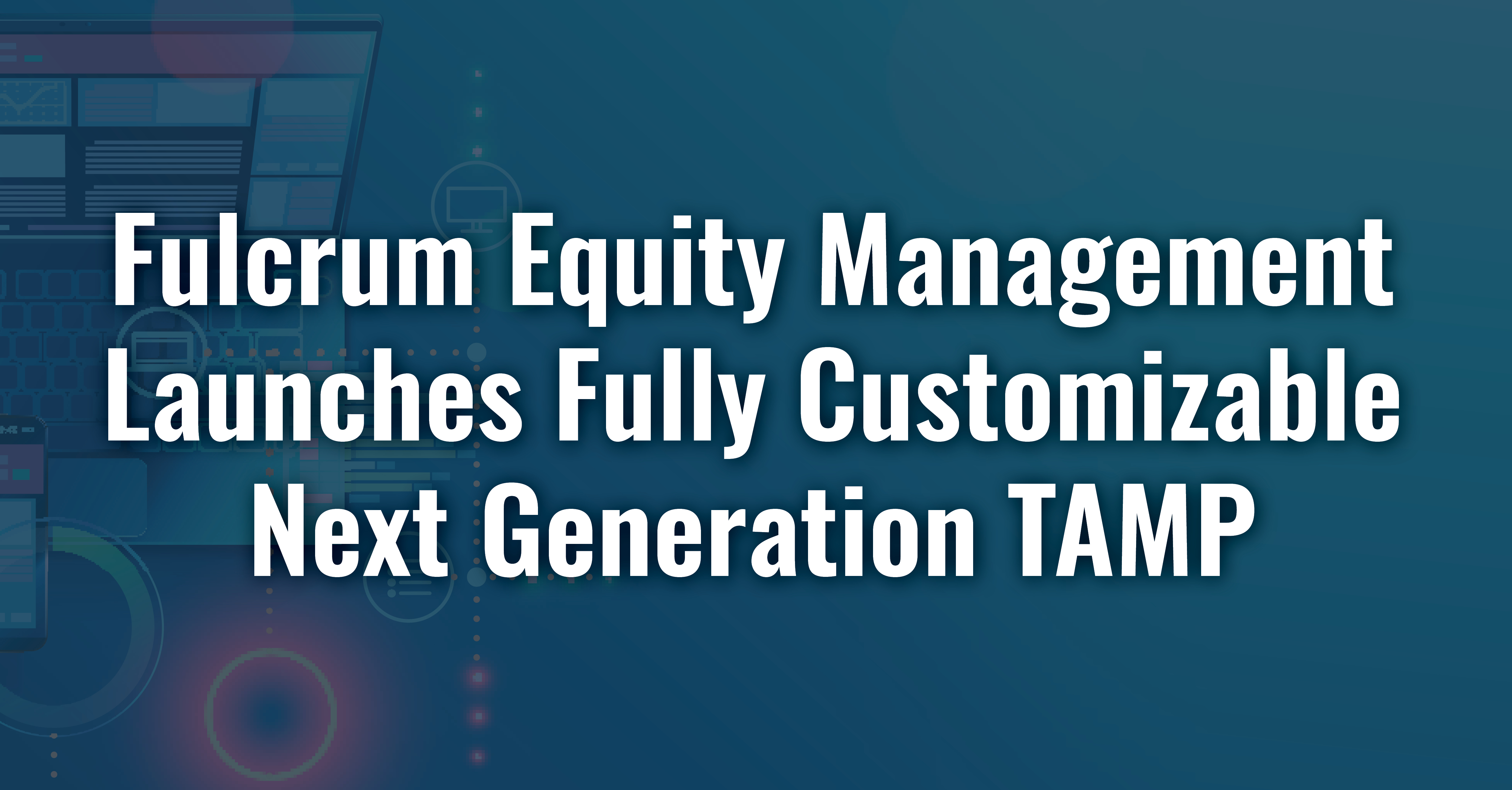 Fulcrum Equity Management Launches Fully Customizable Next Generation TAMP